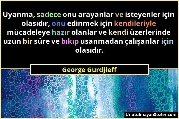 George Gurdjieff - Uyanma, sadece onu arayanlar ve isteyenler için olasıdır, onu edinmek için kendileriyle mücadeleye hazır olanlar ve kendi üzerlerin...