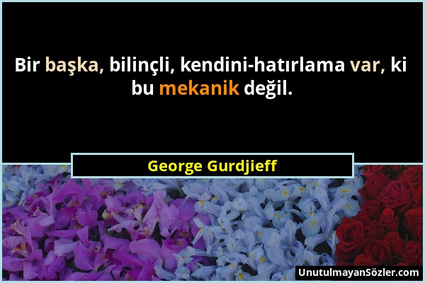 George Gurdjieff - Bir başka, bilinçli, kendini-hatırlama var, ki bu mekanik değil....