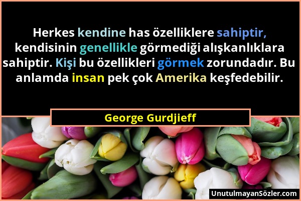 George Gurdjieff - Herkes kendine has özelliklere sahiptir, kendisinin genellikle görmediği alışkanlıklara sahiptir. Kişi bu özellikleri görmek zorund...