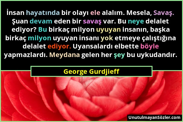 George Gurdjieff - İnsan hayatında bir olayı ele alalım. Mesela, Savaş. Şuan devam eden bir savaş var. Bu neye delalet ediyor? Bu birkaç milyon uyuyan...