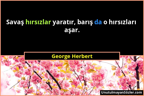 George Herbert - Savaş hırsızlar yaratır, barış da o hırsızları aşar....