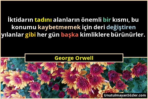 George Orwell - İktidarın tadını alanların önemli bir kısmı, bu konumu kaybetmemek için deri değiştiren yılanlar gibi her gün başka kimliklere bürünür...