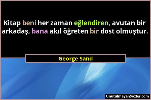 George Sand - Kitap beni her zaman eğlendiren, avutan bir arkadaş, bana akıl öğreten bir dost olmuştur....