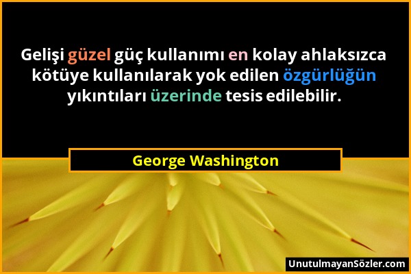 George Washington - Gelişi güzel güç kullanımı en kolay ahlaksızca kötüye kullanılarak yok edilen özgürlüğün yıkıntıları üzerinde tesis edilebilir....