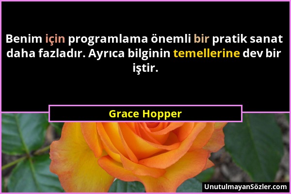 Grace Hopper - Benim için programlama önemli bir pratik sanat daha fazladır. Ayrıca bilginin temellerine dev bir iştir....