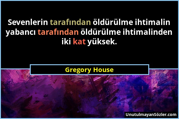 Gregory House - Sevenlerin tarafından öldürülme ihtimalin yabancı tarafından öldürülme ihtimalinden iki kat yüksek....