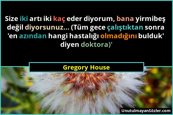 Gregory House - Size iki artı iki kaç eder diyorum, bana yirmibeş değil diyorsunuz... (Tüm gece çalıştıktan sonra 'en azından hangi hastalığı olmadığı...