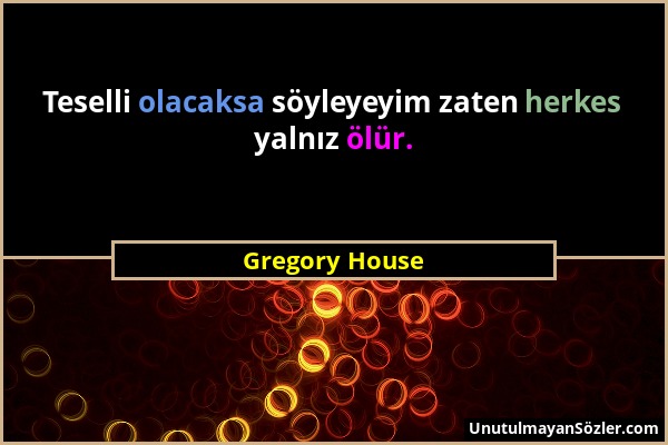 Gregory House - Teselli olacaksa söyleyeyim zaten herkes yalnız ölür....