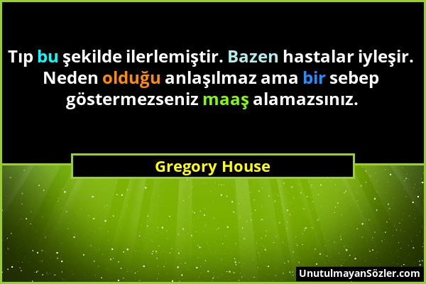 Gregory House - Tıp bu şekilde ilerlemiştir. Bazen hastalar iyleşir. Neden olduğu anlaşılmaz ama bir sebep göstermezseniz maaş alamazsınız....