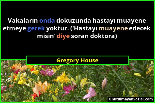 Gregory House - Vakaların onda dokuzunda hastayı muayene etmeye gerek yoktur. ('Hastayı muayene edecek misin' diye soran doktora)...