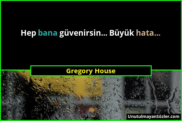 Gregory House - Hep bana güvenirsin... Büyük hata......