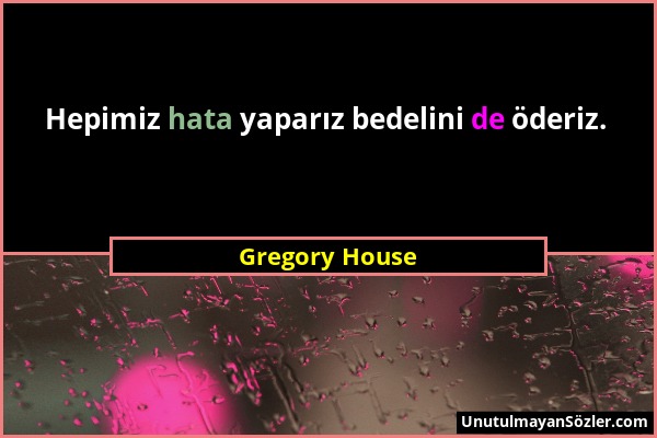 Gregory House - Hepimiz hata yaparız bedelini de öderiz....