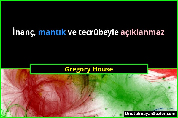 Gregory House - İnanç, mantık ve tecrübeyle açıklanmaz...