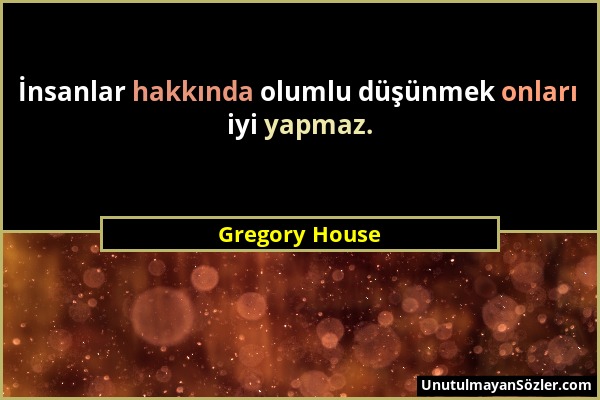 Gregory House - İnsanlar hakkında olumlu düşünmek onları iyi yapmaz....