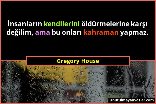 Gregory House - İnsanların kendilerini öldürmelerine karşı değilim, ama bu onları kahraman yapmaz....