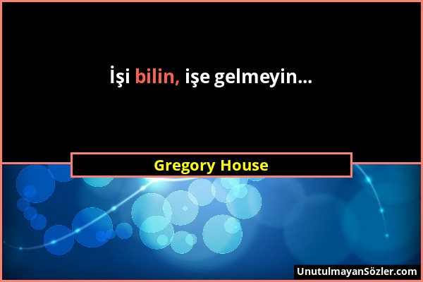 Gregory House - İşi bilin, işe gelmeyin......