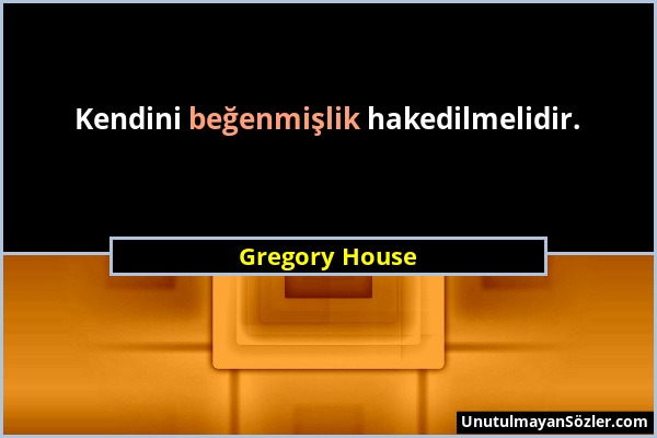 Gregory House - Kendini beğenmişlik hakedilmelidir....