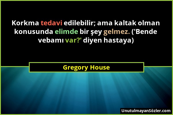 Gregory House - Korkma tedavi edilebilir; ama kaltak olman konusunda elimde bir şey gelmez. ('Bende vebamı var?' diyen hastaya)...