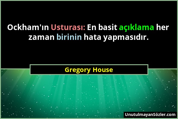 Gregory House - Ockham'ın Usturası: En basit açıklama her zaman birinin hata yapmasıdır....