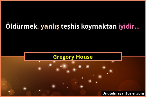 Gregory House - Öldürmek, yanlış teşhis koymaktan iyidir......