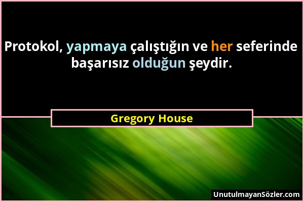 Gregory House - Protokol, yapmaya çalıştığın ve her seferinde başarısız olduğun şeydir....