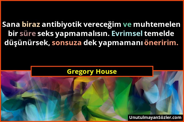 Gregory House - Sana biraz antibiyotik vereceğim ve muhtemelen bir süre seks yapmamalısın. Evrimsel temelde düşünürsek, sonsuza dek yapmamanı öneririm...