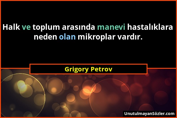 Grigory Petrov - Halk ve toplum arasında manevi hastalıklara neden olan mikroplar vardır....