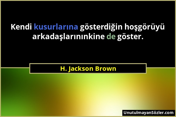 H. Jackson Brown - Kendi kusurlarına gösterdiğin hoşgörüyü arkadaşlarınınkine de göster....