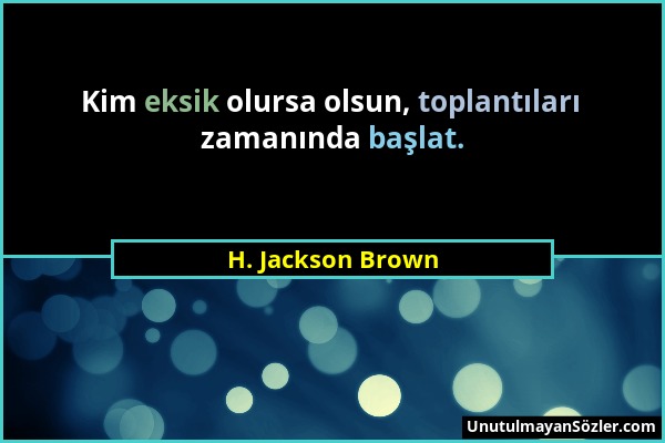 H. Jackson Brown - Kim eksik olursa olsun, toplantıları zamanında başlat....