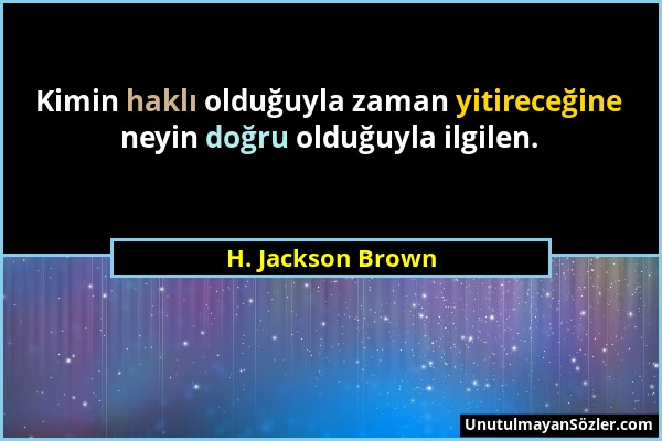 H. Jackson Brown - Kimin haklı olduğuyla zaman yitireceğine neyin doğru olduğuyla ilgilen....