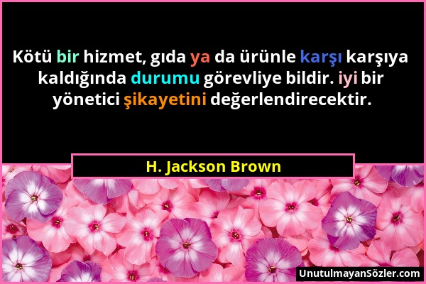 H. Jackson Brown - Kötü bir hizmet, gıda ya da ürünle karşı karşıya kaldığında durumu görevliye bildir. iyi bir yönetici şikayetini değerlendirecektir...