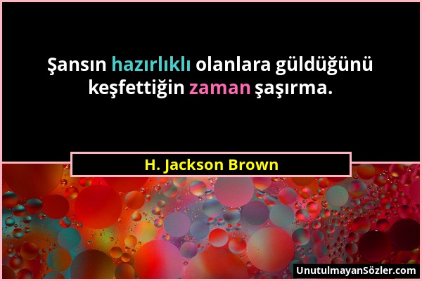 H. Jackson Brown - Şansın hazırlıklı olanlara güldüğünü keşfettiğin zaman şaşırma....