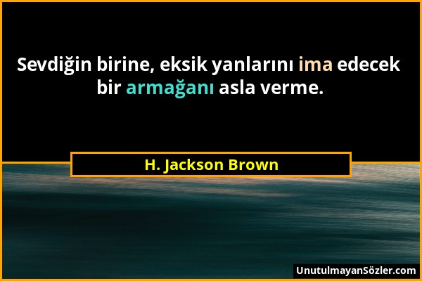 H. Jackson Brown - Sevdiğin birine, eksik yanlarını ima edecek bir armağanı asla verme....