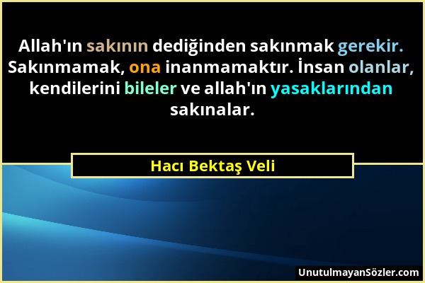 Hacı Bektaş Veli - Allah'ın sakının dediğinden sakınmak gerekir. Sakınmamak, ona inanmamaktır. İnsan olanlar, kendilerini bileler ve allah'ın yasaklar...