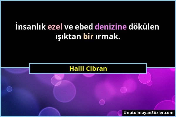 Halil Cibran - İnsanlık ezel ve ebed denizine dökülen ışıktan bir ırmak....