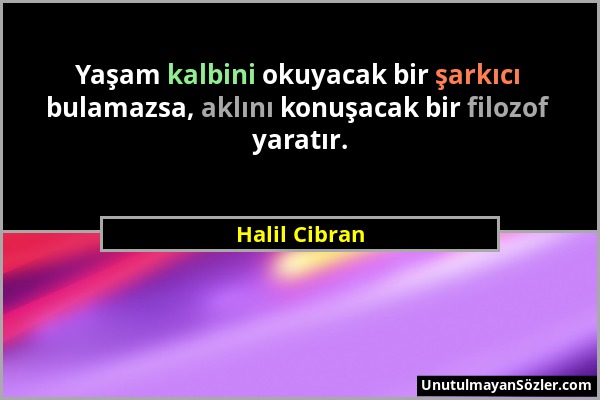 Halil Cibran - Yaşam kalbini okuyacak bir şarkıcı bulamazsa, aklını konuşacak bir filozof yaratır....