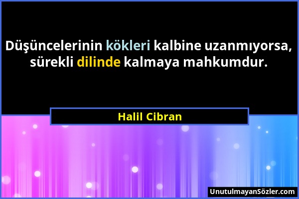 Halil Cibran - Düşüncelerinin kökleri kalbine uzanmıyorsa, sürekli dilinde kalmaya mahkumdur....