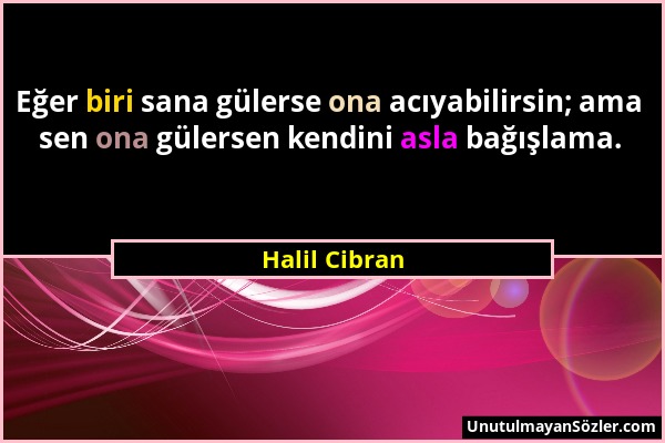 Halil Cibran - Eğer biri sana gülerse ona acıyabilirsin; ama sen ona gülersen kendini asla bağışlama....