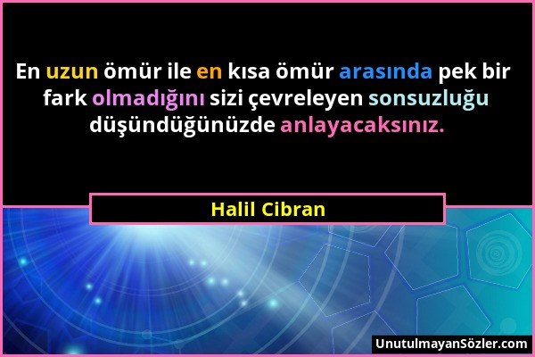 Halil Cibran - En uzun ömür ile en kısa ömür arasında pek bir fark olmadığını sizi çevreleyen sonsuzluğu düşündüğünüzde anlayacaksınız....