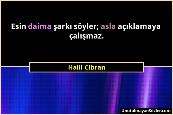 Halil Cibran - Esin daima şarkı söyler; asla açıklamaya çalışmaz....