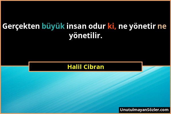 Halil Cibran - Gerçekten büyük insan odur ki, ne yönetir ne yönetilir....