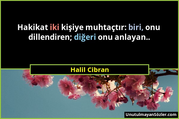 Halil Cibran - Hakikat iki kişiye muhtaçtır: biri, onu dillendiren; diğeri onu anlayan.....