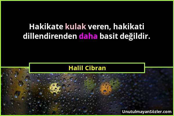 Halil Cibran - Hakikate kulak veren, hakikati dillendirenden daha basit değildir....