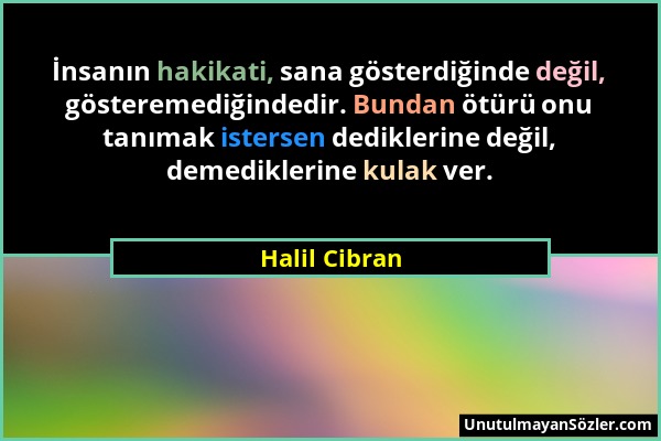 Halil Cibran - İnsanın hakikati, sana gösterdiğinde değil, gösteremediğindedir. Bundan ötürü onu tanımak istersen dediklerine değil, demediklerine kul...