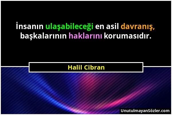 Halil Cibran - İnsanın ulaşabileceği en asil davranış, başkalarının haklarını korumasıdır....