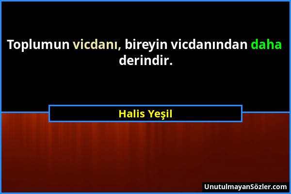 Halis Yeşil - Toplumun vicdanı, bireyin vicdanından daha derindir....