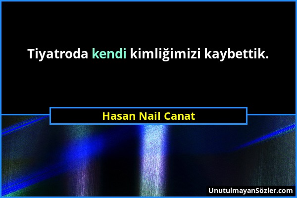 Hasan Nail Canat - Tiyatroda kendi kimliğimizi kaybettik....