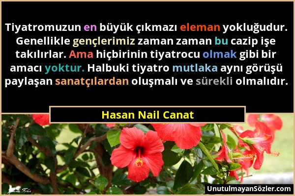 Hasan Nail Canat - Tiyatromuzun en büyük çıkmazı eleman yokluğudur. Genellikle gençlerimiz zaman zaman bu cazip işe takılırlar. Ama hiçbirinin tiyatro...