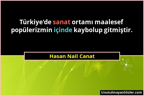 Hasan Nail Canat - Türkiye'de sanat ortamı maalesef popülerizmin içinde kaybolup gitmiştir....