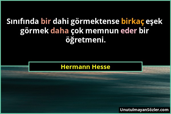 Hermann Hesse - Sınıfında bir dahi görmektense birkaç eşek görmek daha çok memnun eder bir öğretmeni....